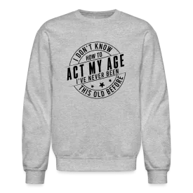 Act My Age, I've Never This Old Before Sweatshirt