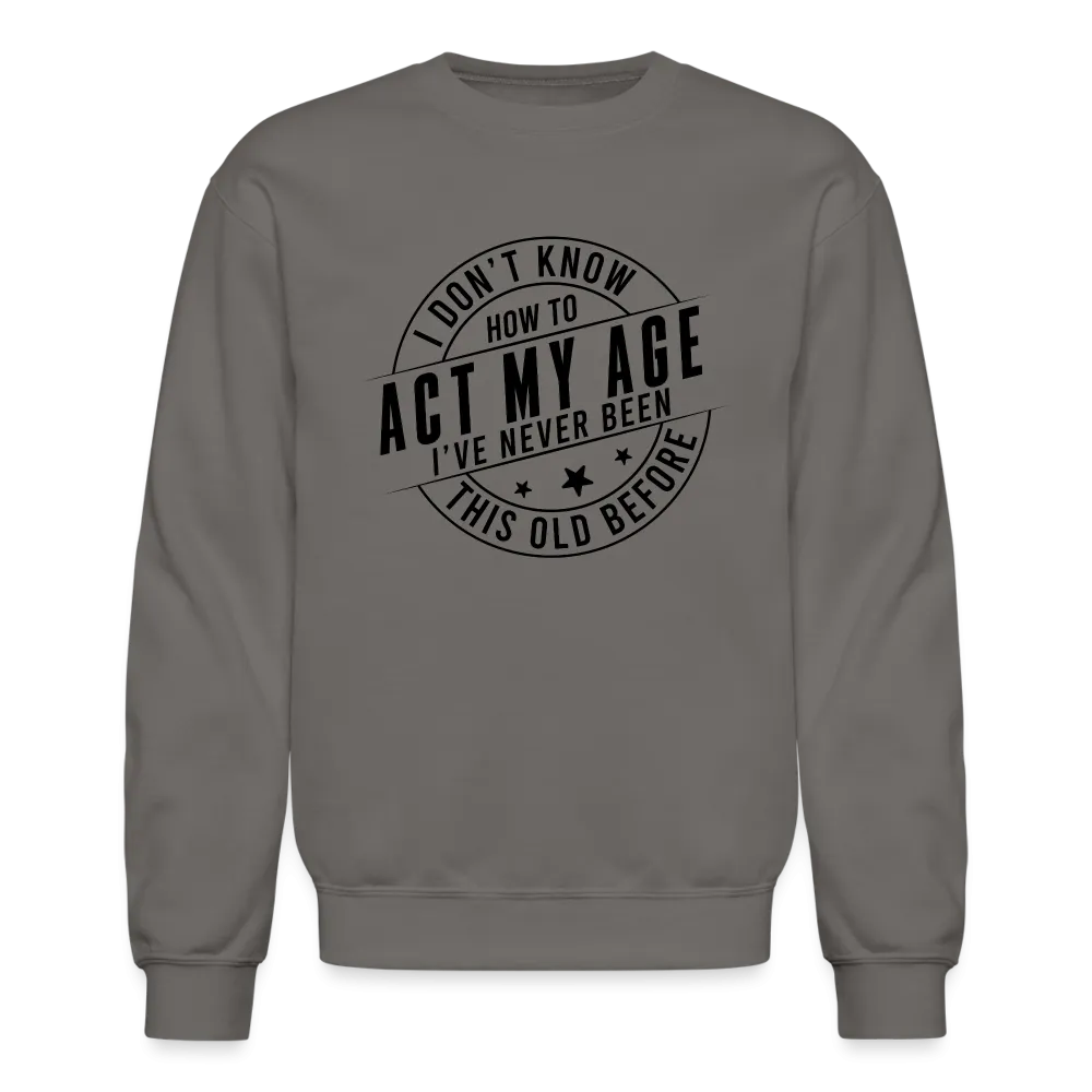 Act My Age, I've Never This Old Before Sweatshirt